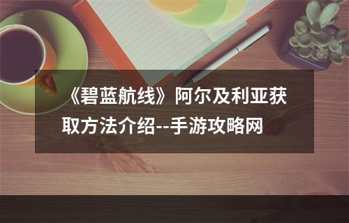 《碧蓝航线》阿尔及利亚获取方法介绍--手游攻略网