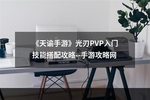 《天谕手游》光刃PVP入门技能搭配攻略--手游攻略网