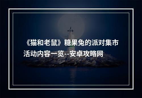 《猫和老鼠》糖果兔的派对集市活动内容一览--安卓攻略网