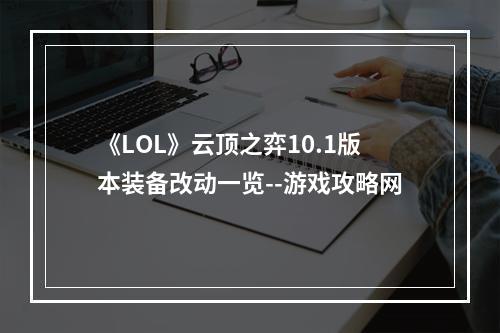 《LOL》云顶之弈10.1版本装备改动一览--游戏攻略网