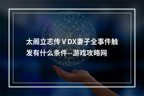 太阁立志传ⅤDX妻子全事件触发有什么条件--游戏攻略网