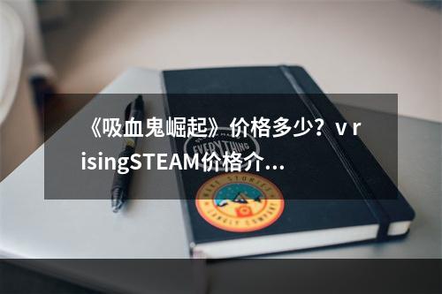 《吸血鬼崛起》价格多少？v risingSTEAM价格介绍--手游攻略网