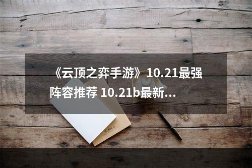 《云顶之弈手游》10.21最强阵容推荐 10.21b最新高胜率阵容一览--安卓攻略网