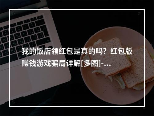 我的饭店领红包是真的吗？红包版赚钱游戏骗局详解[多图]--手游攻略网