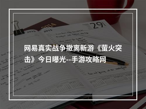 网易真实战争撤离新游《萤火突击》今日曝光--手游攻略网