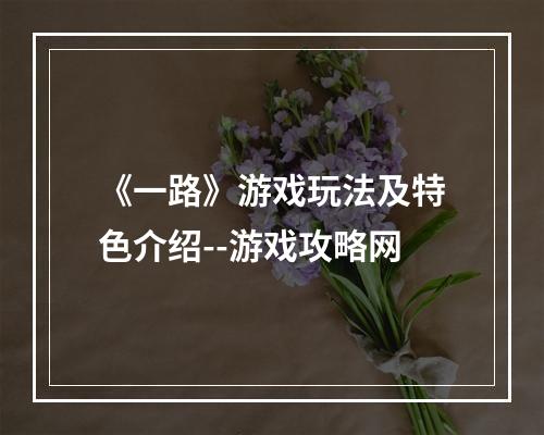 《一路》游戏玩法及特色介绍--游戏攻略网