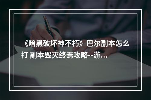 《暗黑破坏神不朽》巴尔副本怎么打 副本毁灭终焉攻略--游戏攻略网