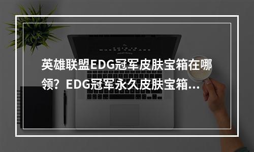 英雄联盟EDG冠军皮肤宝箱在哪领？EDG冠军永久皮肤宝箱领取地址[多图]--手游攻略网