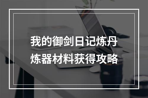 我的御剑日记炼丹炼器材料获得攻略