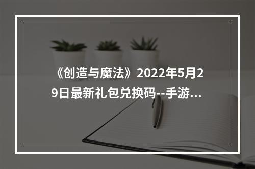 《创造与魔法》2022年5月29日最新礼包兑换码--手游攻略网