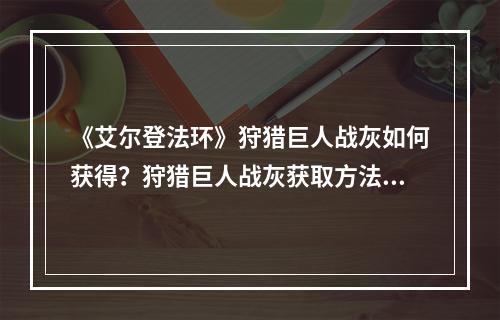 《艾尔登法环》狩猎巨人战灰如何获得？狩猎巨人战灰获取方法--游戏攻略网