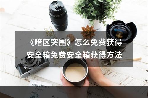 《暗区突围》怎么免费获得安全箱免费安全箱获得方法