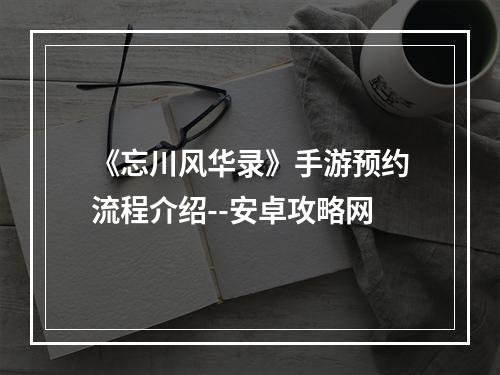 《忘川风华录》手游预约流程介绍--安卓攻略网