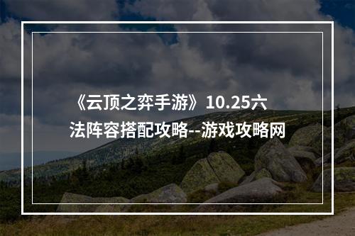 《云顶之弈手游》10.25六法阵容搭配攻略--游戏攻略网