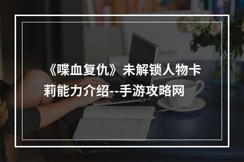 《喋血复仇》未解锁人物卡莉能力介绍--手游攻略网