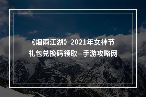 《烟雨江湖》2021年女神节礼包兑换码领取--手游攻略网