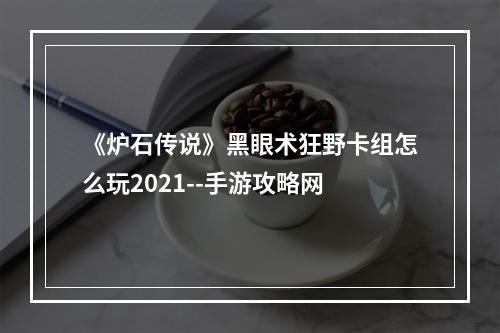 《炉石传说》黑眼术狂野卡组怎么玩2021--手游攻略网