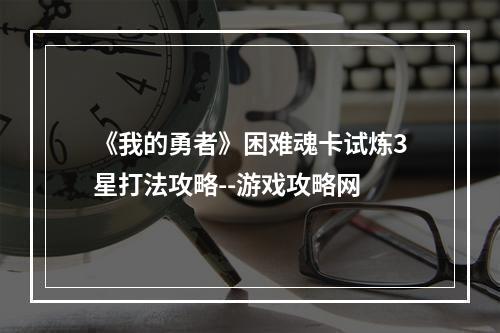 《我的勇者》困难魂卡试炼3星打法攻略--游戏攻略网