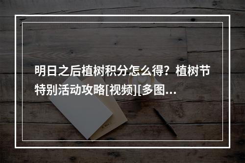 明日之后植树积分怎么得？植树节特别活动攻略[视频][多图]--安卓攻略网