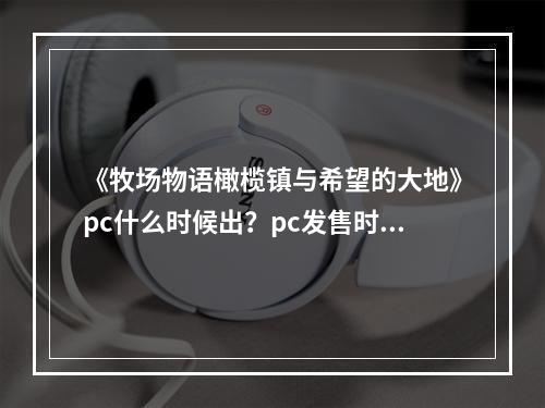 《牧场物语橄榄镇与希望的大地》pc什么时候出？pc发售时间分享--游戏攻略网