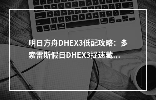 明日方舟DHEX3低配攻略：多索雷斯假日DHEX3捉迷藏打法一览[多图]--游戏攻略网