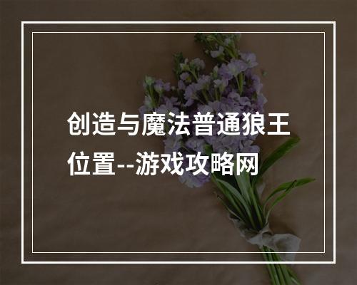 创造与魔法普通狼王位置--游戏攻略网