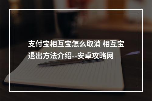 支付宝相互宝怎么取消 相互宝退出方法介绍--安卓攻略网