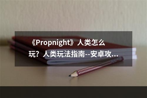 《Propnight》人类怎么玩？人类玩法指南--安卓攻略网