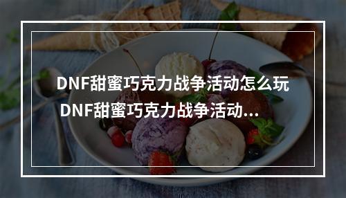 DNF甜蜜巧克力战争活动怎么玩 DNF甜蜜巧克力战争活动攻略--手游攻略网