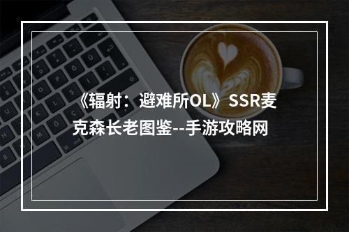 《辐射：避难所OL》SSR麦克森长老图鉴--手游攻略网