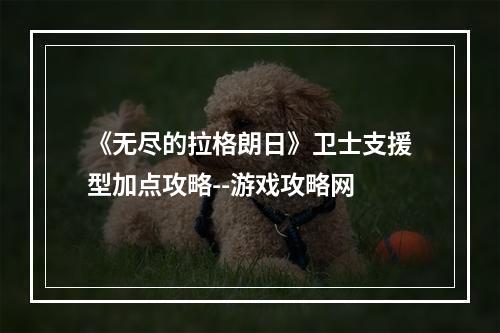 《无尽的拉格朗日》卫士支援型加点攻略--游戏攻略网