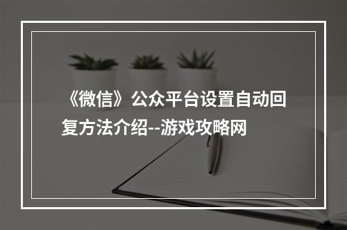 《微信》公众平台设置自动回复方法介绍--游戏攻略网