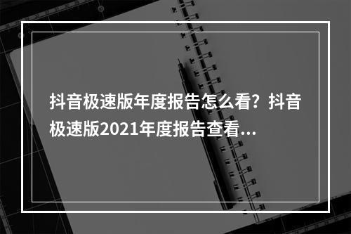 抖音极速版年度报告怎么看？抖音极速版2021年度报告查看方法[多图]--手游攻略网