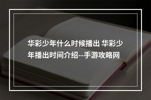 华彩少年什么时候播出 华彩少年播出时间介绍--手游攻略网