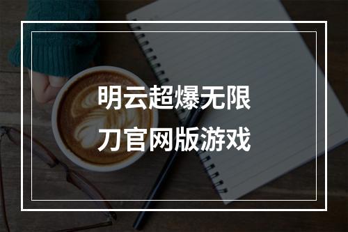 明云超爆无限刀官网版游戏