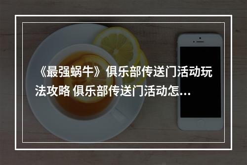 《最强蜗牛》俱乐部传送门活动玩法攻略 俱乐部传送门活动怎么玩--手游攻略网