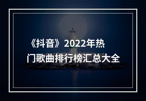 《抖音》2022年热门歌曲排行榜汇总大全