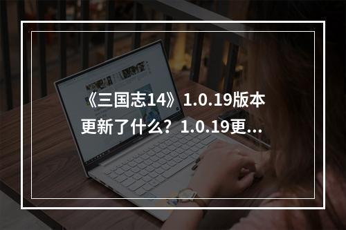 《三国志14》1.0.19版本更新了什么？1.0.19更新内容介绍--游戏攻略网