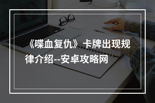 《喋血复仇》卡牌出现规律介绍--安卓攻略网