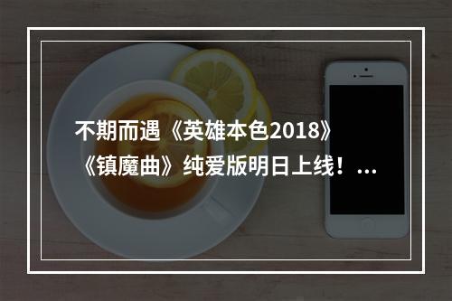 不期而遇《英雄本色2018》 《镇魔曲》纯爱版明日上线！--手游攻略网