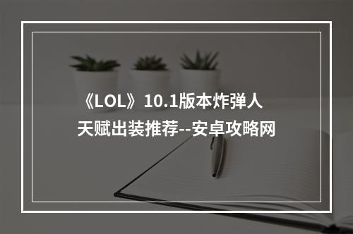 《LOL》10.1版本炸弹人天赋出装推荐--安卓攻略网