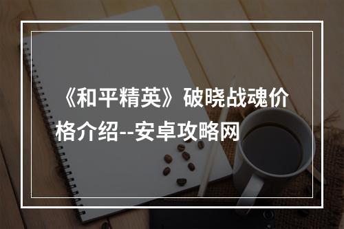 《和平精英》破晓战魂价格介绍--安卓攻略网