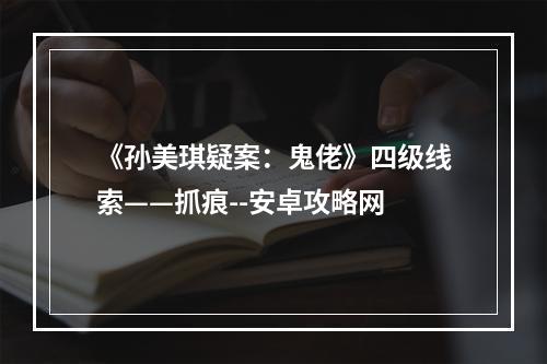 《孙美琪疑案：鬼佬》四级线索——抓痕--安卓攻略网