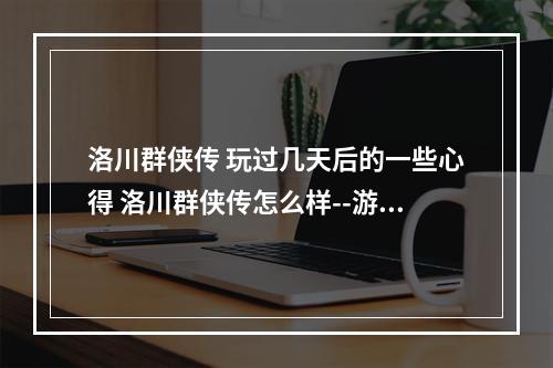 洛川群侠传 玩过几天后的一些心得 洛川群侠传怎么样--游戏攻略网