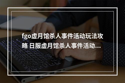 fgo虚月馆杀人事件活动玩法攻略 日服虚月馆杀人事件活动规则介绍[多图]--手游攻略网