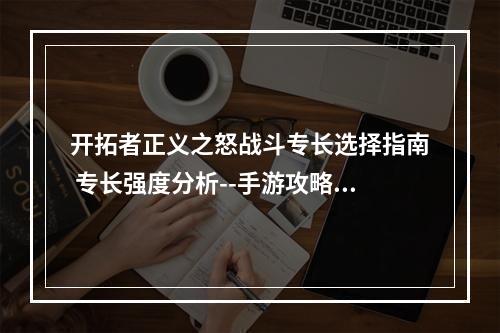 开拓者正义之怒战斗专长选择指南 专长强度分析--手游攻略网