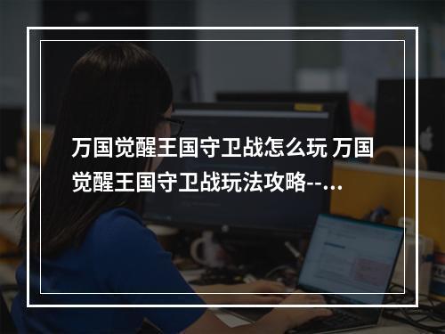 万国觉醒王国守卫战怎么玩 万国觉醒王国守卫战玩法攻略--手游攻略网