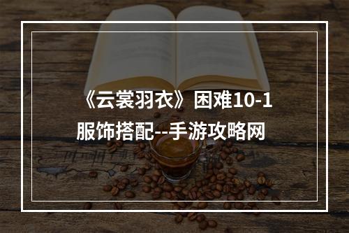 《云裳羽衣》困难10-1服饰搭配--手游攻略网