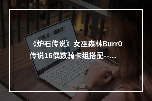 《炉石传说》女巫森林Burr0传说16偶数骑卡组搭配--安卓攻略网