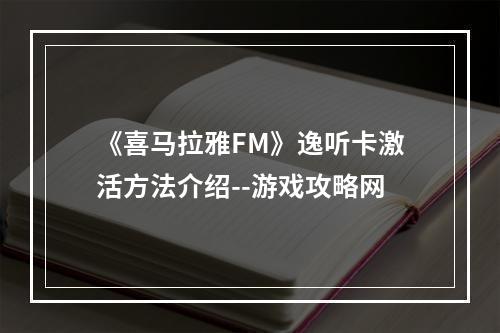 《喜马拉雅FM》逸听卡激活方法介绍--游戏攻略网